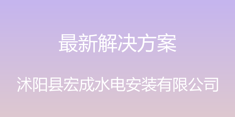 最新解决方案 - 沭阳县宏成水电安装有限公司