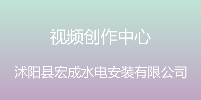 视频创作中心 - 沭阳县宏成水电安装有限公司