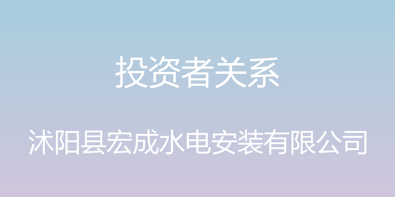 投资者关系 - 沭阳县宏成水电安装有限公司